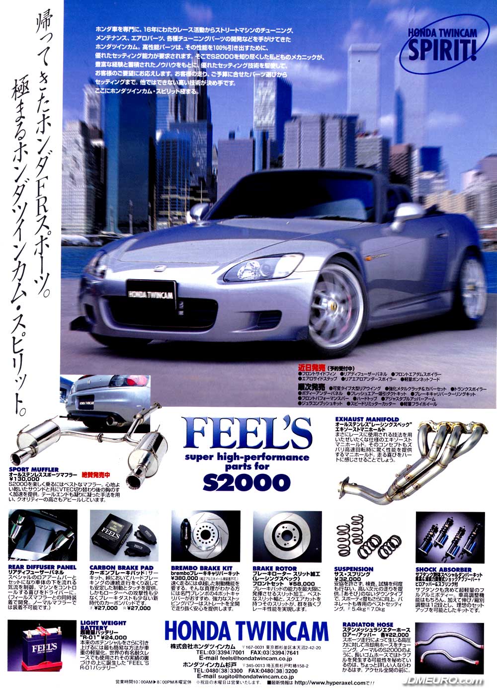 Feel’s is a Tuning Firm in Japan specializing in Honda Automobiles and is also known by Honda Twin Cam. This ad shows tuning parts for Honda S2000 Ap1. Shown are Honda S2000 part: Feel's sport Muffler, Feel's Exhaust Manifold, Feel's Rear Diffuser Panel, Feel's Carbon Brake Pad, Feel's Brembo Brake Kit, Feel's Brake Rotor, Feel's Suspension, Feel's Shock Absorber, Feel's Light Weight Battery, Feel's Radiator Hose. It appears the Honda S2000 pictured have a set of Work Weister s2r mounted.